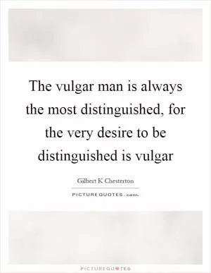 The vulgar man is always the most distinguished, for the very desire to be distinguished is vulgar Picture Quote #1