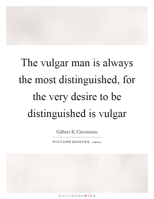The vulgar man is always the most distinguished, for the very desire to be distinguished is vulgar Picture Quote #1