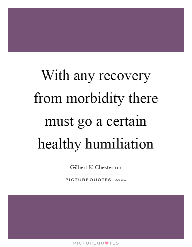 With any recovery from morbidity there must go a certain healthy humiliation Picture Quote #1