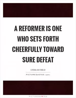 A reformer is one who sets forth cheerfully toward sure defeat Picture Quote #1