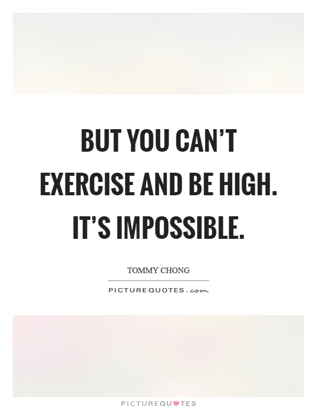 But you can't exercise and be high. It's impossible Picture Quote #1