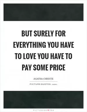 But surely for everything you have to love you have to pay some price Picture Quote #1