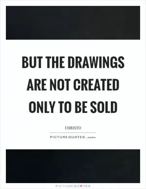 But the drawings are not created only to be sold Picture Quote #1