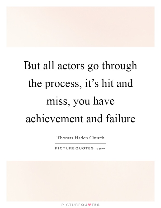 But all actors go through the process, it's hit and miss, you have achievement and failure Picture Quote #1