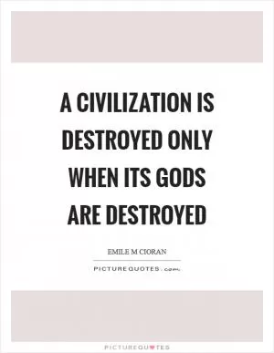 A civilization is destroyed only when its gods are destroyed Picture Quote #1