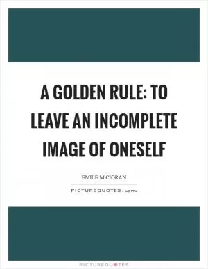 A golden rule: to leave an incomplete image of oneself Picture Quote #1