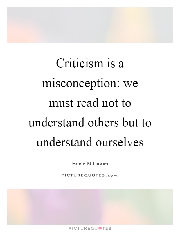 Criticism is a misconception: we must read not to understand others but to understand ourselves Picture Quote #1
