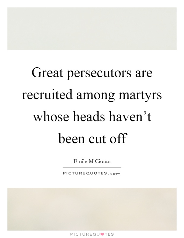Great persecutors are recruited among martyrs whose heads haven't been cut off Picture Quote #1