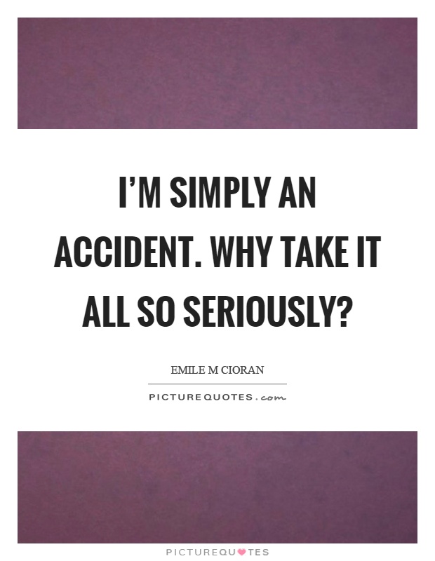 I'm simply an accident. Why take it all so seriously? Picture Quote #1