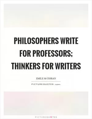Philosophers write for professors; thinkers for writers Picture Quote #1