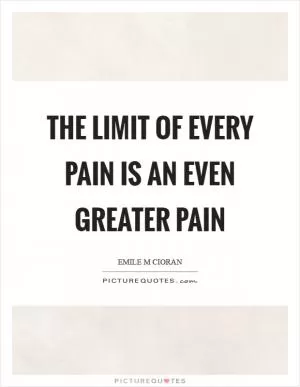 The limit of every pain is an even greater pain Picture Quote #1