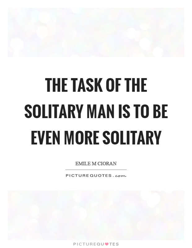 The task of the solitary man is to be even more solitary Picture Quote #1