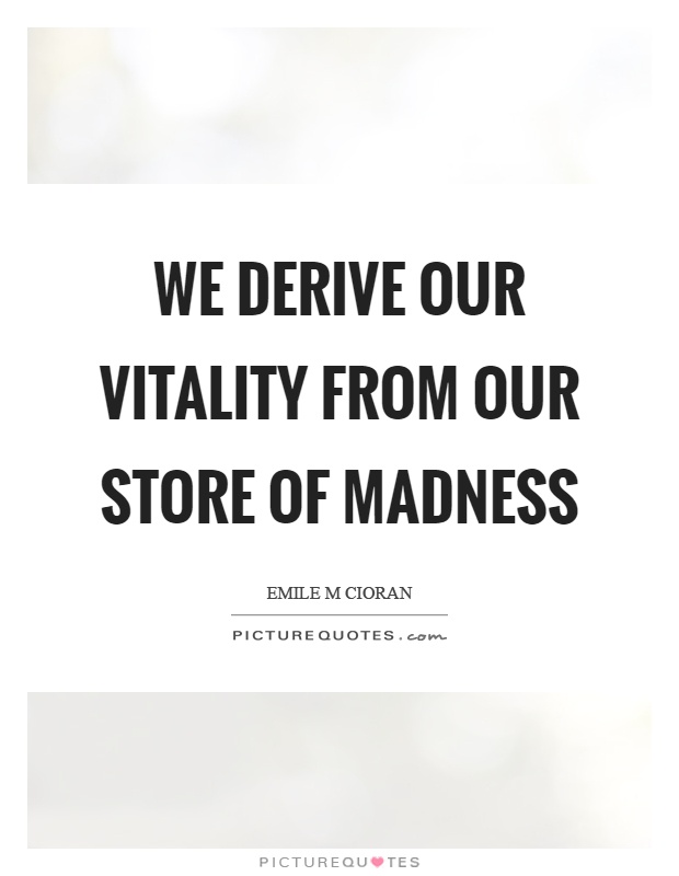 We derive our vitality from our store of madness Picture Quote #1