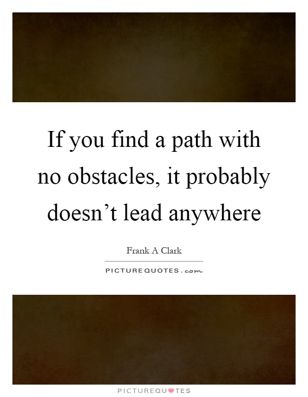 If you find a path with no obstacles, it probably doesn't lead anywhere Picture Quote #1