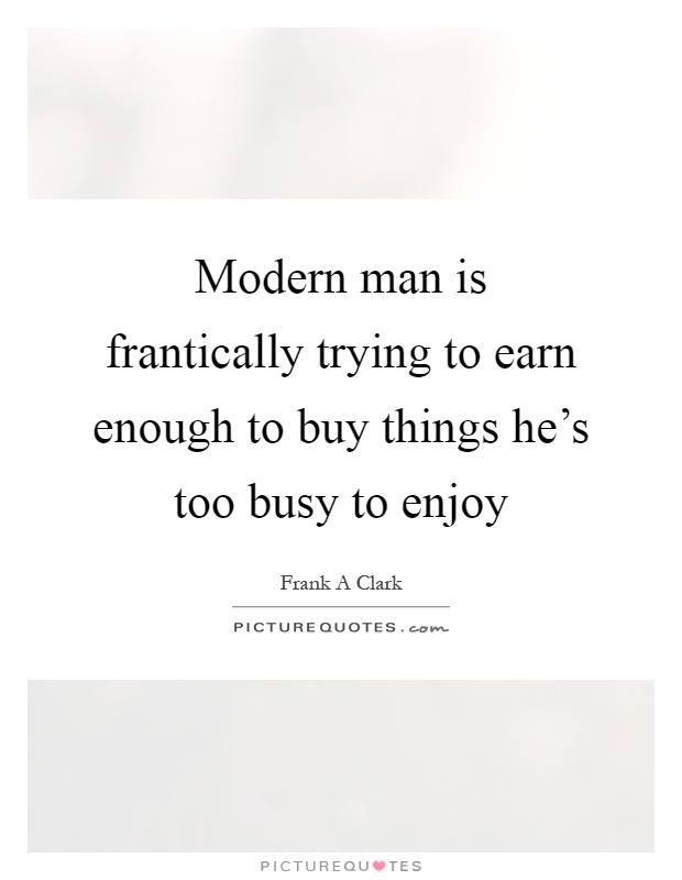 Modern man is frantically trying to earn enough to buy things he's too busy to enjoy Picture Quote #1
