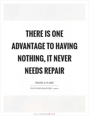 There is one advantage to having nothing, it never needs repair Picture Quote #1