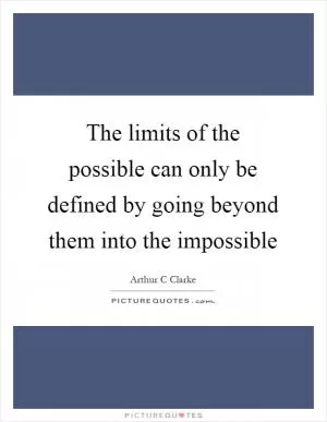 The limits of the possible can only be defined by going beyond them into the impossible Picture Quote #1