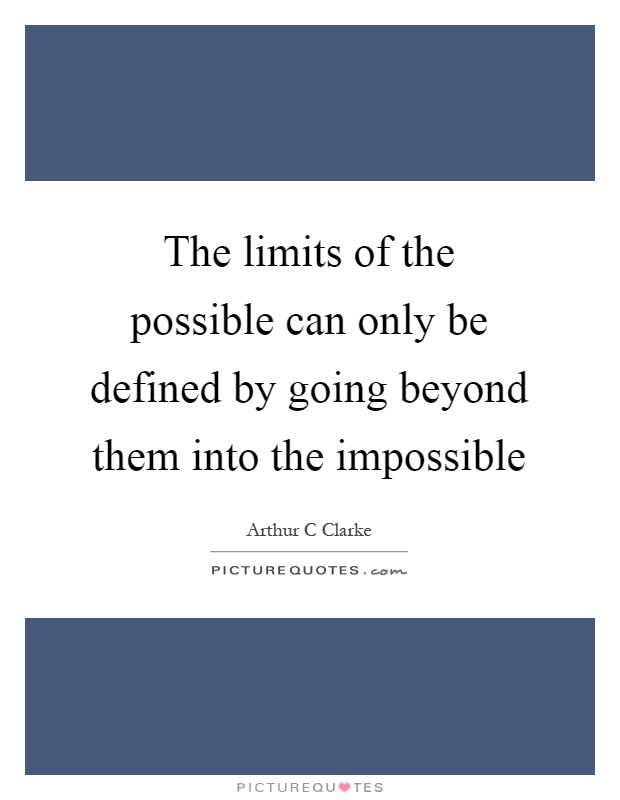 The limits of the possible can only be defined by going beyond ...