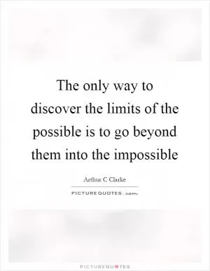 The only way to discover the limits of the possible is to go beyond them into the impossible Picture Quote #1