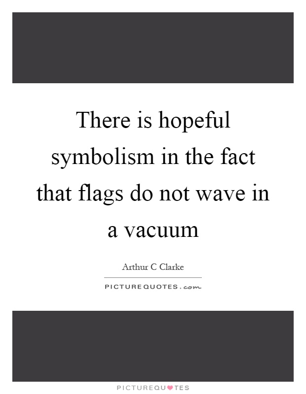 There is hopeful symbolism in the fact that flags do not wave in a vacuum Picture Quote #1