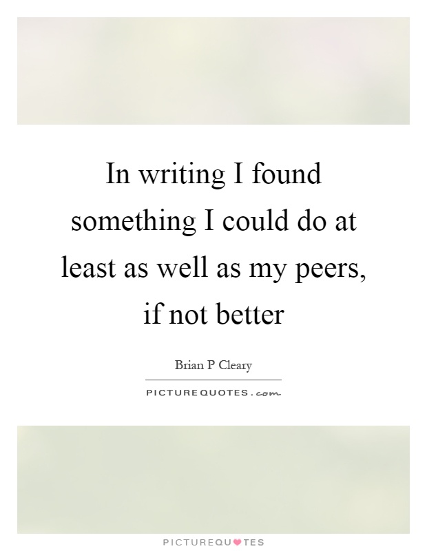 In writing I found something I could do at least as well as my peers, if not better Picture Quote #1