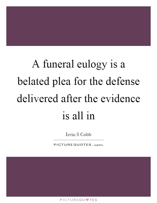 A funeral eulogy is a belated plea for the defense delivered after the evidence is all in Picture Quote #1