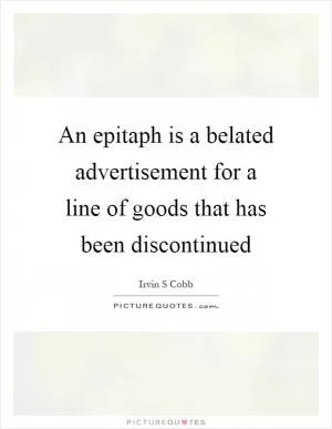 An epitaph is a belated advertisement for a line of goods that has been discontinued Picture Quote #1