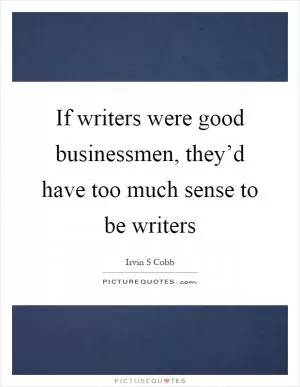 If writers were good businessmen, they’d have too much sense to be writers Picture Quote #1