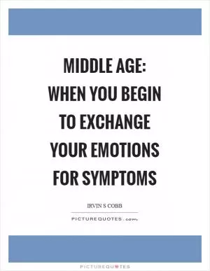 Middle age: when you begin to exchange your emotions for symptoms Picture Quote #1