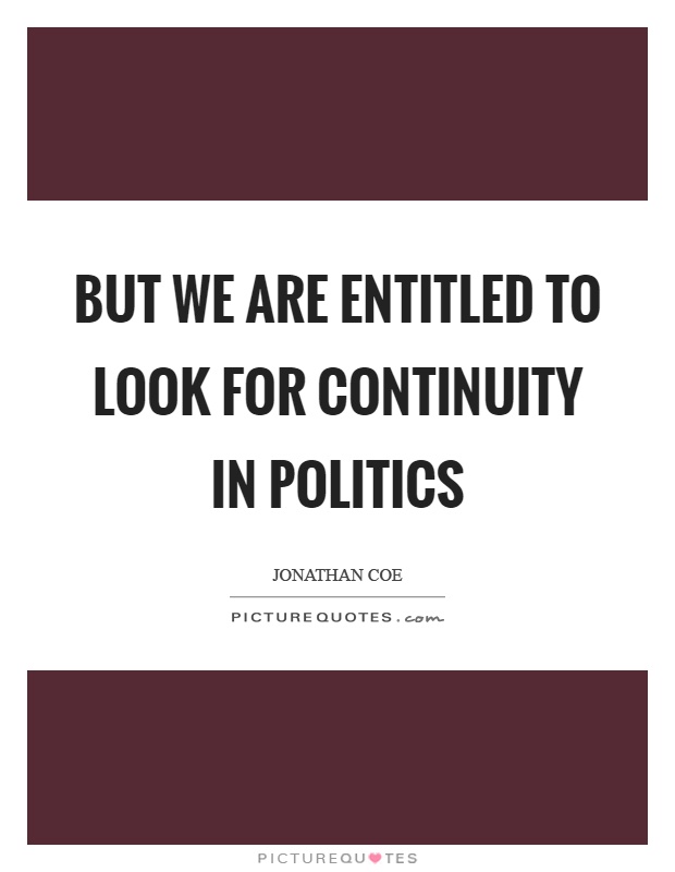 But we are entitled to look for continuity in politics Picture Quote #1
