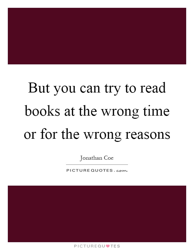 But you can try to read books at the wrong time or for the wrong reasons Picture Quote #1