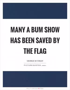 Many a bum show has been saved by the flag Picture Quote #1