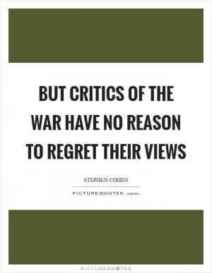 But critics of the war have no reason to regret their views Picture Quote #1