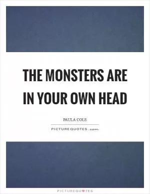 The monsters are in your own head Picture Quote #1
