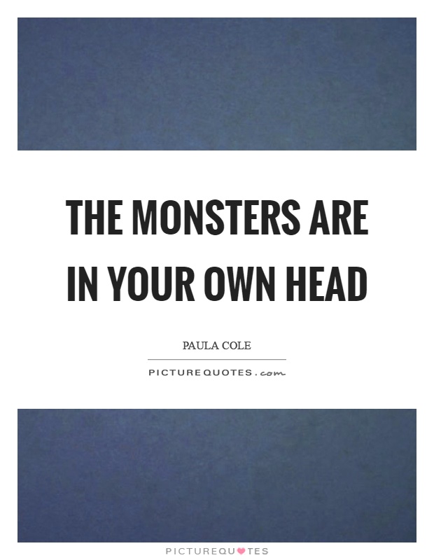 The monsters are in your own head Picture Quote #1
