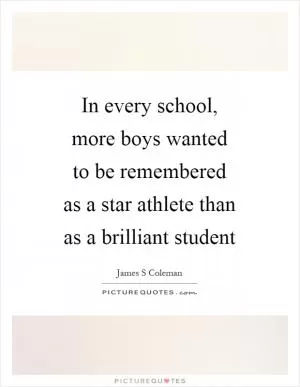 In every school, more boys wanted to be remembered as a star athlete than as a brilliant student Picture Quote #1