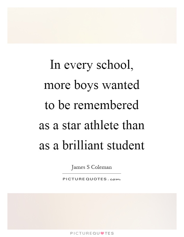 In every school, more boys wanted to be remembered as a star athlete than as a brilliant student Picture Quote #1