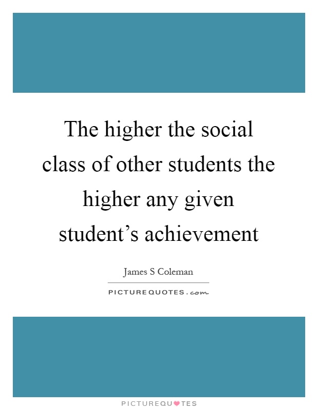 The higher the social class of other students the higher any given student’s achievement Picture Quote #1