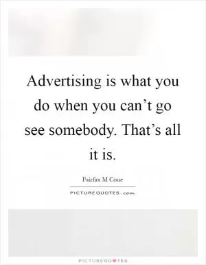 Advertising is what you do when you can’t go see somebody. That’s all it is Picture Quote #1
