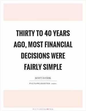 Thirty to 40 years ago, most financial decisions were fairly simple Picture Quote #1