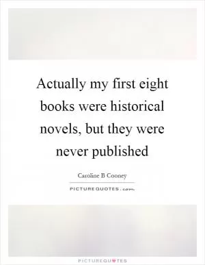 Actually my first eight books were historical novels, but they were never published Picture Quote #1