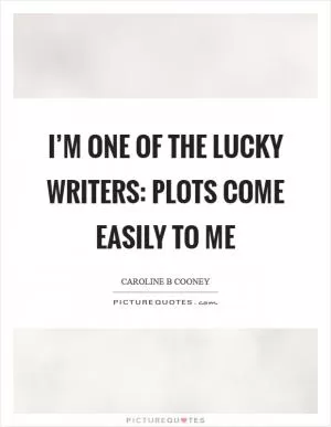I’m one of the lucky writers: plots come easily to me Picture Quote #1