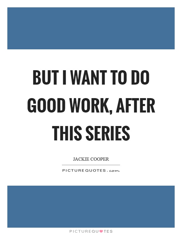But I want to do good work, after this series Picture Quote #1