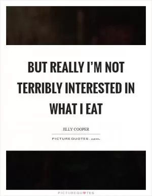 But really I’m not terribly interested in what I eat Picture Quote #1