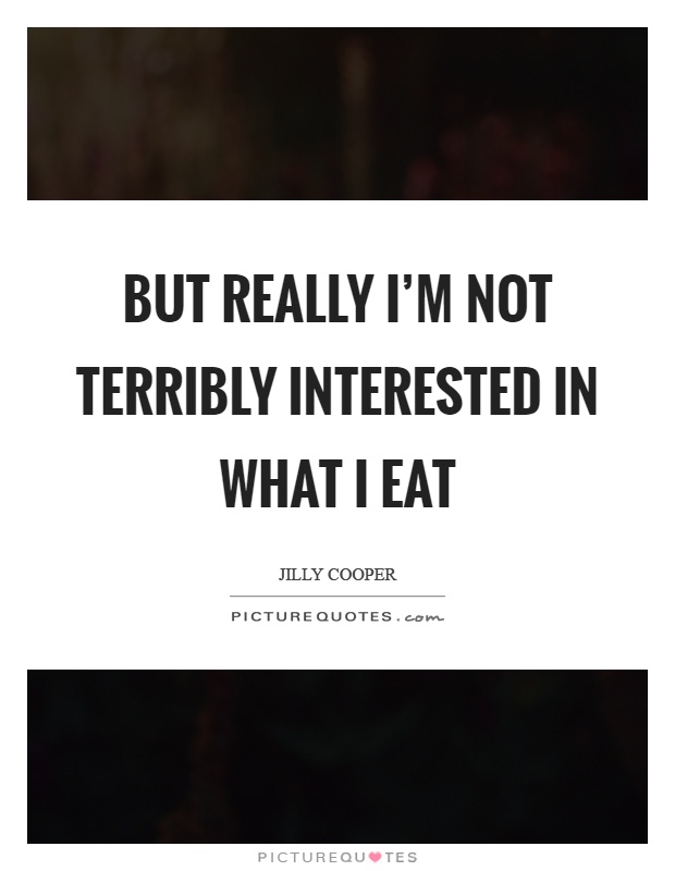 But really I'm not terribly interested in what I eat Picture Quote #1