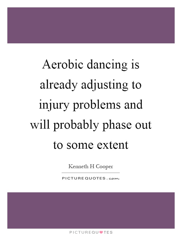 Aerobic dancing is already adjusting to injury problems and will probably phase out to some extent Picture Quote #1