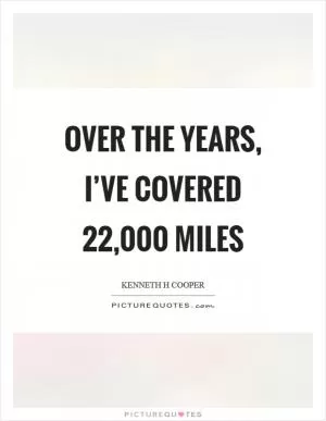 Over the years, I’ve covered 22,000 miles Picture Quote #1