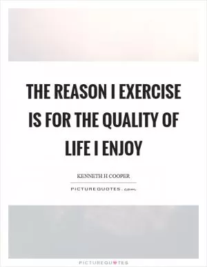 The reason I exercise is for the quality of life I enjoy Picture Quote #1