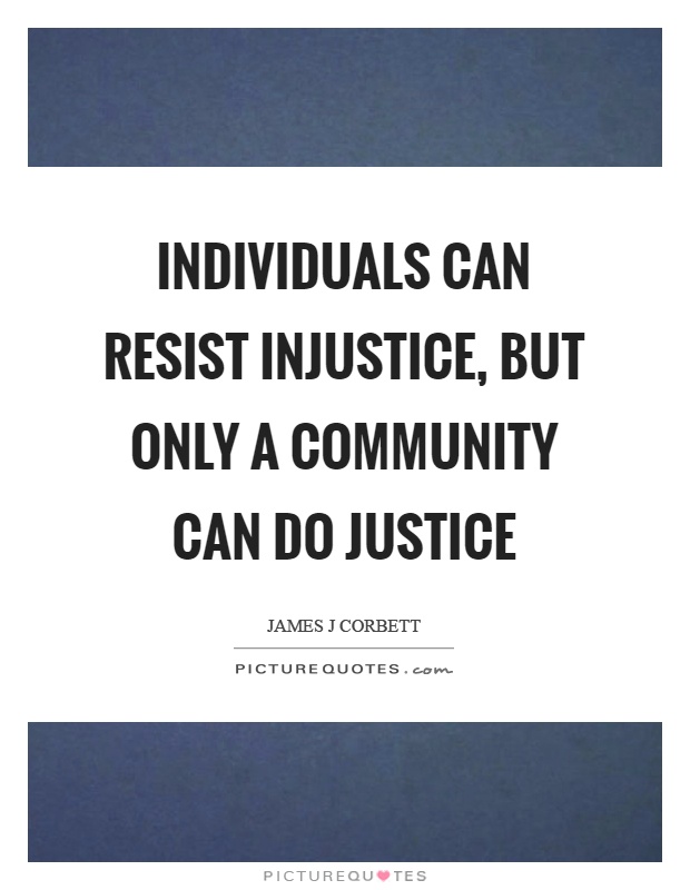 Individuals can resist injustice, but only a community can do justice Picture Quote #1