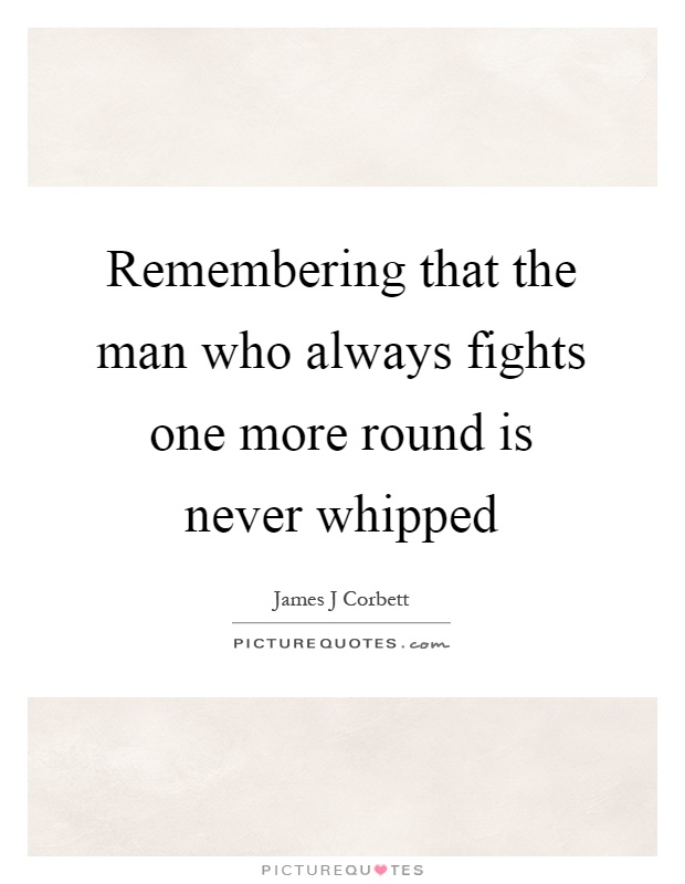 Remembering that the man who always fights one more round is never whipped Picture Quote #1